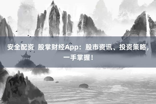 安全配资  股掌财经App：股市资讯、投资策略，一手掌握！