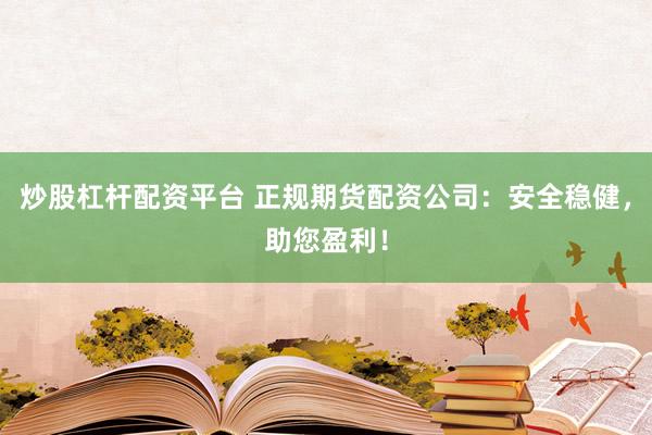炒股杠杆配资平台 正规期货配资公司：安全稳健，助您盈利！