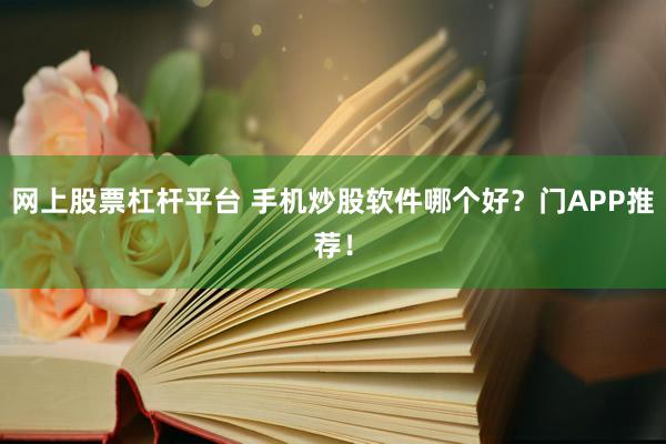 网上股票杠杆平台 手机炒股软件哪个好?门APP推荐!