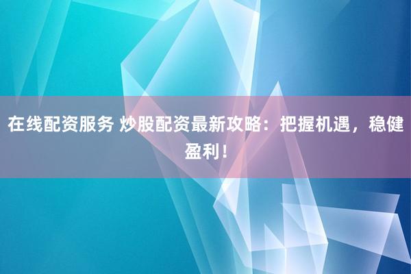在线配资服务 炒股配资最新攻略：把握机遇，稳健盈利！