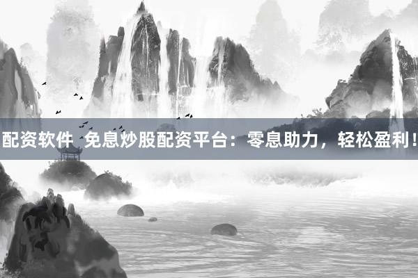配资软件  免息炒股配资平台：零息助力，轻松盈利！