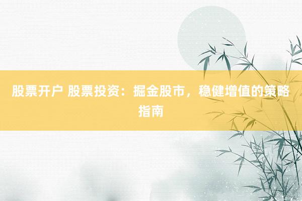 股票开户 股票投资:掘金股市,稳健增值的策略指南