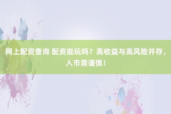 网上配资查询 配资能玩吗？高收益与高风险并存，入市需谨慎！