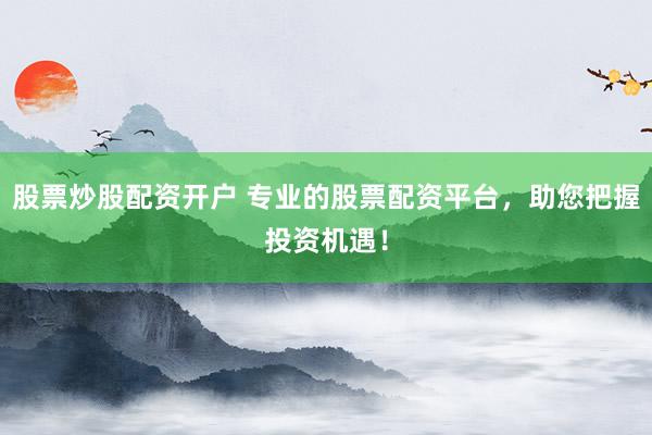股票炒股配资开户 专业的股票配资平台,助您把握投资机遇!