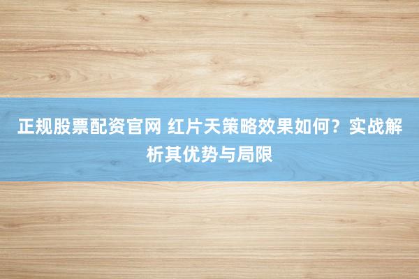 正规股票配资官网 红片天策略效果如何？实战解析其优势与局限