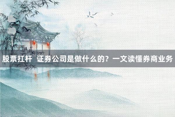 股票扛杆  证券公司是做什么的？一文读懂券商业务
