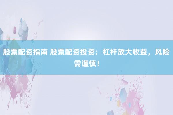 股票配资指南 股票配资投资：杠杆放大收益，风险需谨慎！
