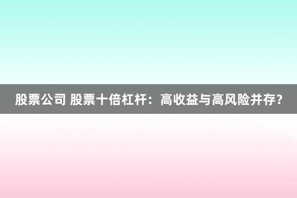 股票公司 股票十倍杠杆：高收益与高风险并存？