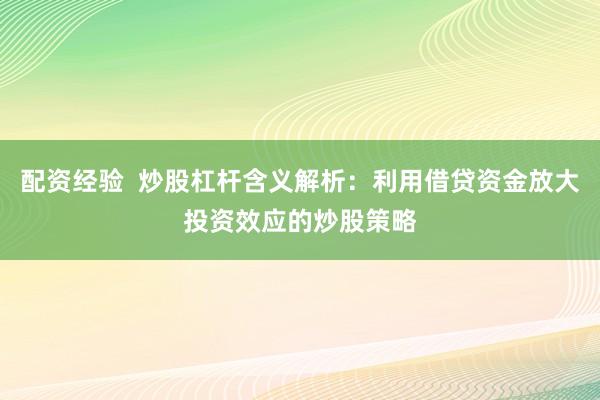配资经验 炒股杠杆含义解析:利用借贷资金放大投资效应的炒股策略
