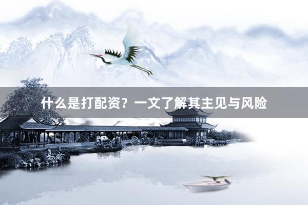 什么是打配资？一文了解其主见与风险