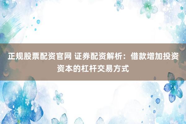 正规股票配资官网 证券配资解析：借款增加投资资本的杠杆交易方式