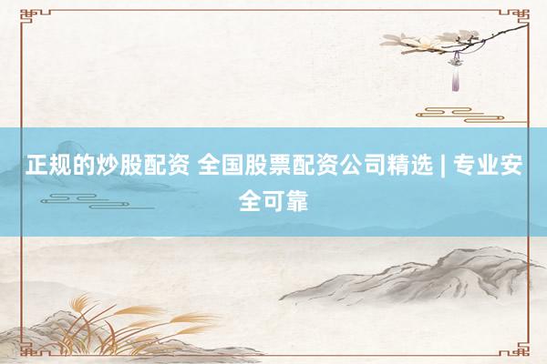 正规的炒股配资 全国股票配资公司精选 | 专业安全可靠