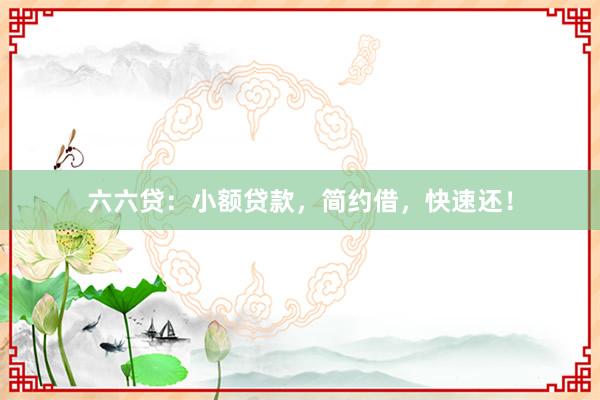 六六贷:小额贷款,简约借,快速还!