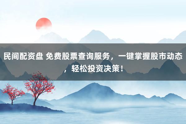 民间配资盘 免费股票查询服务，一键掌握股市动态，轻松投资决策！