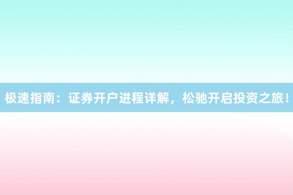 极速指南：证券开户进程详解，松驰开启投资之旅！