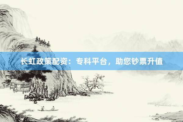 长虹政策配资：专科平台，助您钞票升值
