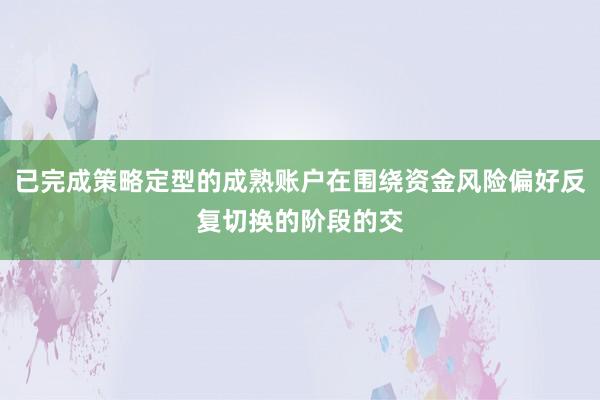 已完成策略定型的成熟账户在围绕资金风险偏好反复切换的阶段的交