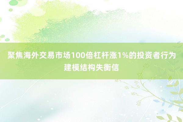聚焦海外交易市场100倍杠杆涨1%的投资者行为建模结构失衡信