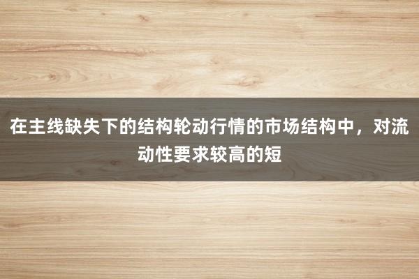 在主线缺失下的结构轮动行情的市场结构中，对流动性要求较高的短