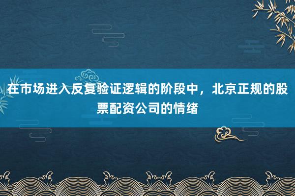 在市场进入反复验证逻辑的阶段中，北京正规的股票配资公司的情绪