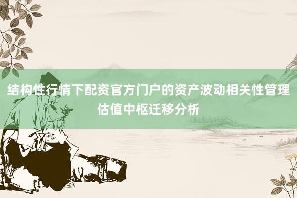 结构性行情下配资官方门户的资产波动相关性管理估值中枢迁移分析