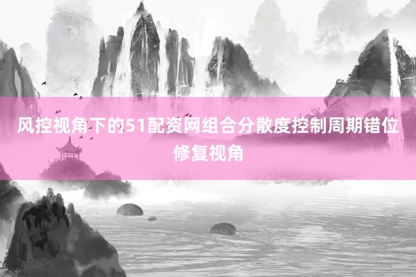 风控视角下的51配资网组合分散度控制周期错位修复视角