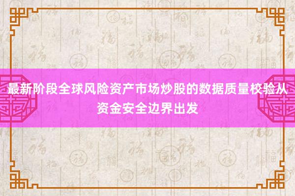 最新阶段全球风险资产市场炒股的数据质量校验从资金安全边界出发