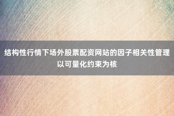 结构性行情下场外股票配资网站的因子相关性管理以可量化约束为核