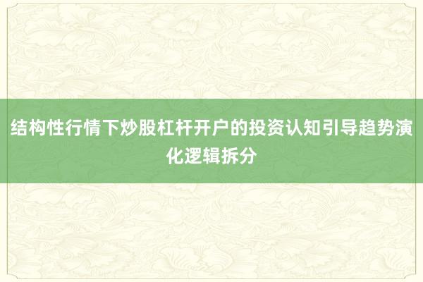 结构性行情下炒股杠杆开户的投资认知引导趋势演化逻辑拆分