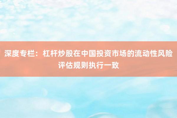 深度专栏：杠杆炒股在中国投资市场的流动性风险评估规则执行一致