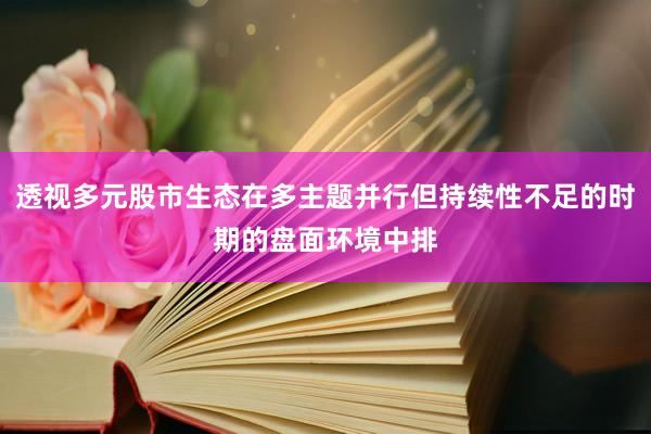 透视多元股市生态在多主题并行但持续性不足的时期的盘面环境中排