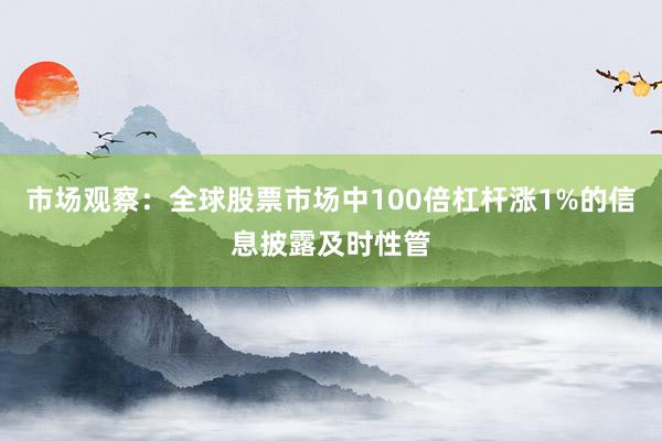 市场观察：全球股票市场中100倍杠杆涨1%的信息披露及时性管