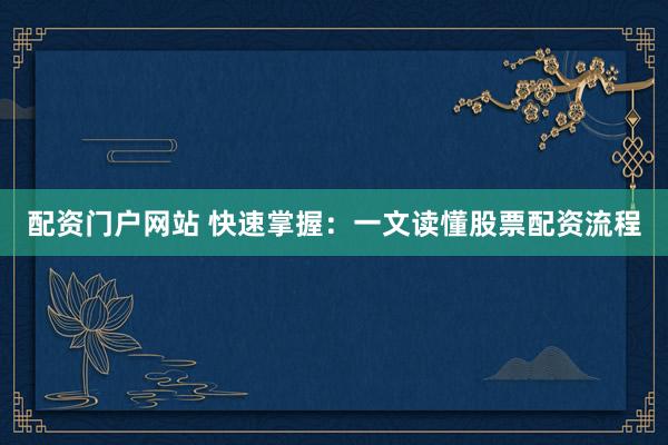 配资门户网站 快速掌握：一文读懂股票配资流程