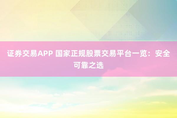 证券交易APP 国家正规股票交易平台一览：安全可靠之选