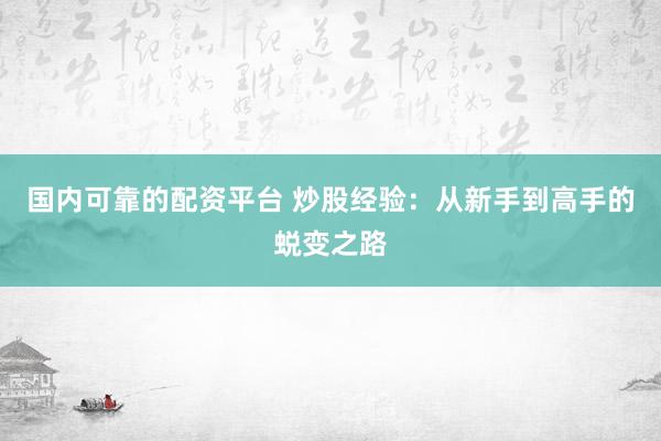 国内可靠的配资平台 炒股经验：从新手到高手的蜕变之路