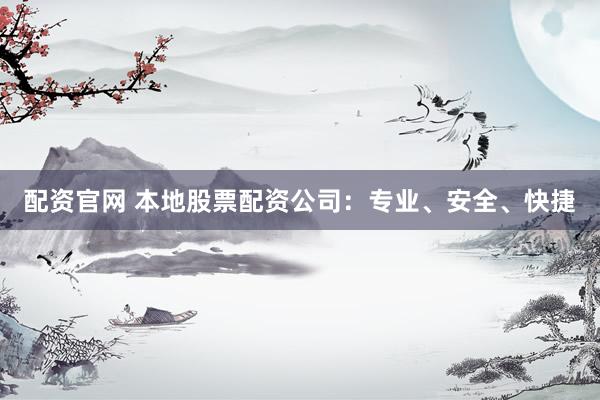 配资官网 本地股票配资公司：专业、安全、快捷
