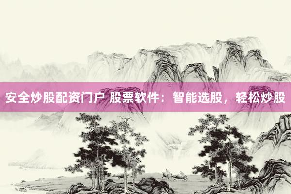 安全炒股配资门户 股票软件：智能选股，轻松炒股