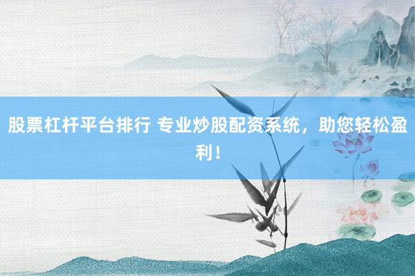 股票杠杆平台排行 专业炒股配资系统，助您轻松盈利！