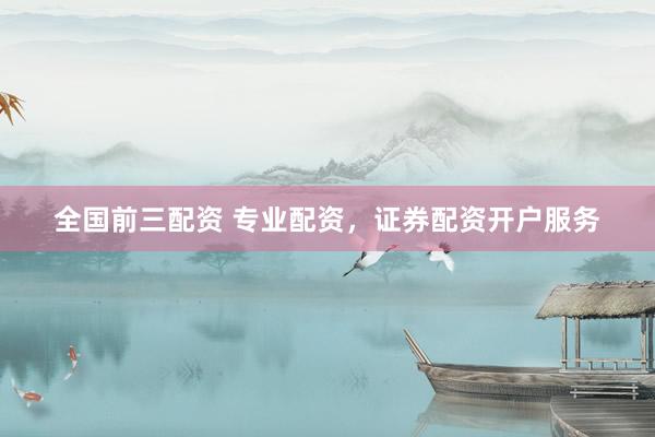 全国前三配资 专业配资，证券配资开户服务