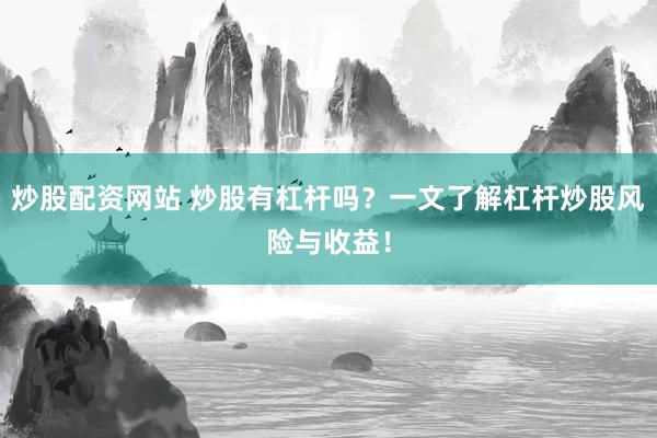 炒股配资网站 炒股有杠杆吗？一文了解杠杆炒股风险与收益！